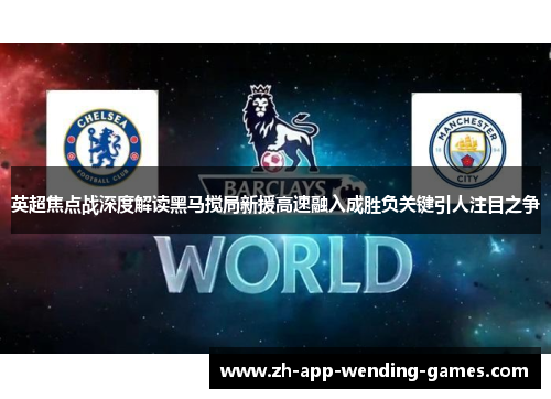 英超焦点战深度解读黑马搅局新援高速融入成胜负关键引人注目之争