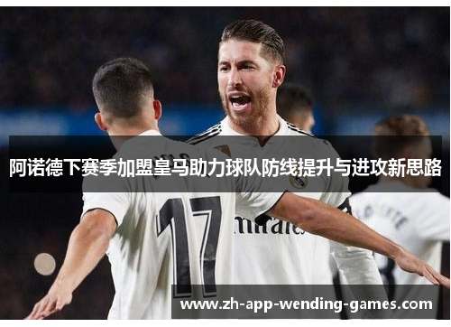阿诺德下赛季加盟皇马助力球队防线提升与进攻新思路