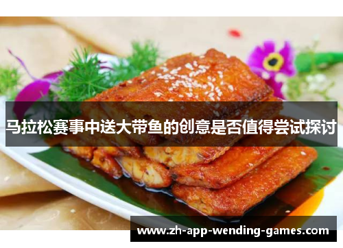 马拉松赛事中送大带鱼的创意是否值得尝试探讨