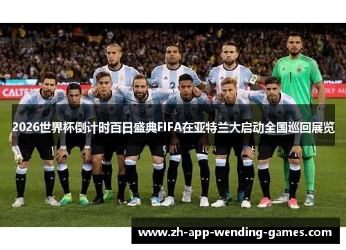 2026世界杯倒计时百日盛典FIFA在亚特兰大启动全国巡回展览