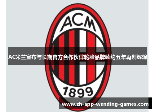 AC米兰宣布与长期官方合作伙伴轮胎品牌续约五年再创辉煌